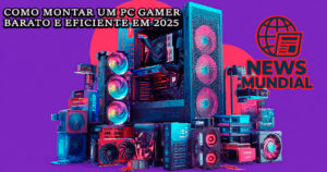 Como montar um PC gamer barato e eficiente em 2025