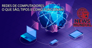 Redes de Computadores: O que são, tipos e como funcionam